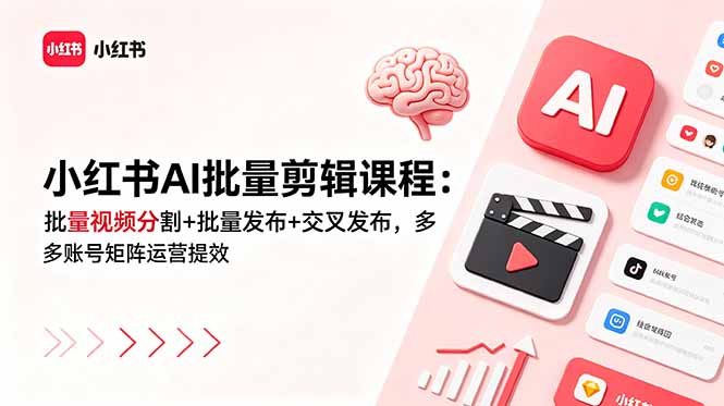 小红书AI批量剪辑课程：批量视频分割+批量发布+交叉发布，多账号矩阵运营提效-91副业网