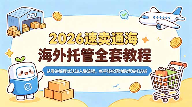 2026速卖通海外托管全套教程，从零讲解模式认知入驻流程，新手轻松落地跨境海托店铺-91副业网