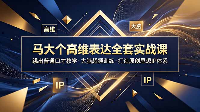 马大个高维表达全套实战课，跳出普通口才教学，大脑超频训练打造原创思想IP体系-91副业网