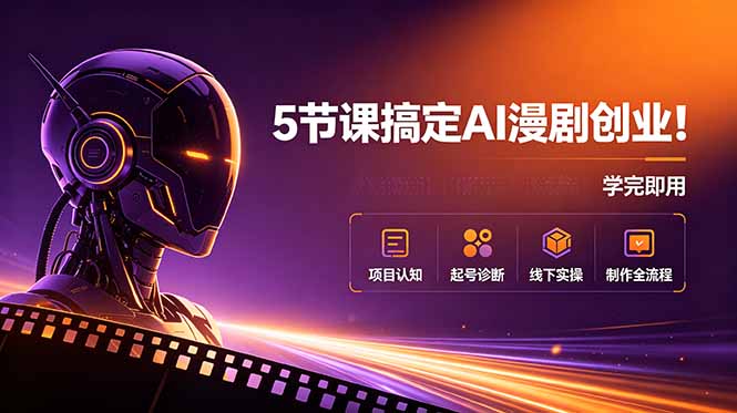 5节课搞定AI漫剧创业！项目认知+起号诊断+线下实操+制作全流程，学完即用-91副业网
