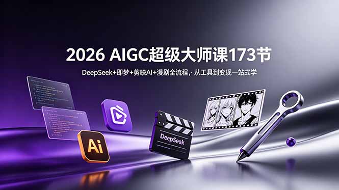2026 AIGC超级大师课173节:DeepSeek+即梦+剪映AI+漫剧全流程,从工具到变现一站式学-91副业网