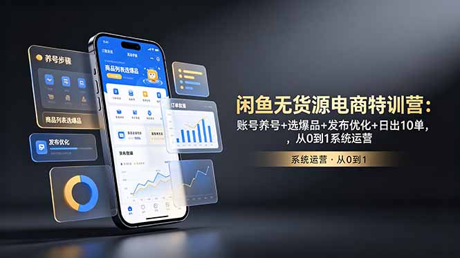 闲鱼无货源电商特训营:账号养号+选爆品+发布优化+日出10单,从0到1系统运营-91副业网