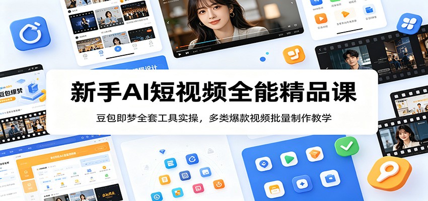 新手AI短视频全能精品课：豆包即梦全套工具实操，多类爆款视频批量制作教学-91副业网