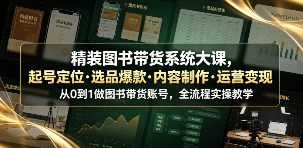 精装图书带货系统大课，起号定位・选品爆款・内容制作・运营变现，从0到1做图书带货账号，全流程实操教学-91副业网