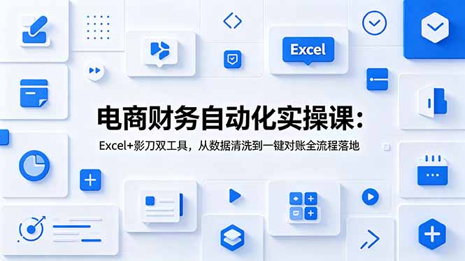 电商财务自动化实操课：Excel+影刀双工具，从数据清洗到一键对账全流程落地-91副业网
