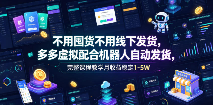 不用囤货不用线下发货，多多虚拟配合机器人自动发货，完整课程教学月收益稳定1-5W【揭秘】-91副业网