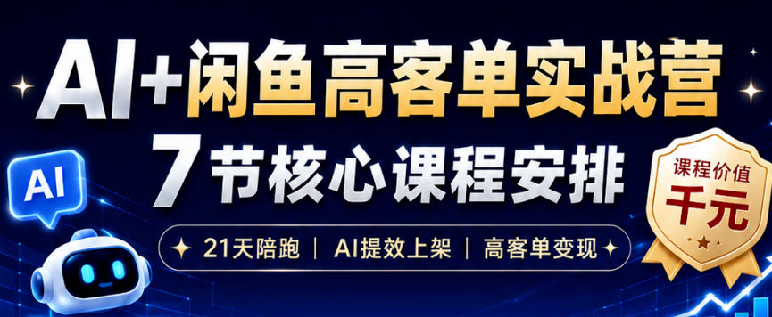 AI+闲鱼高客单实战营，AI提效上架，高客单变现，一台电脑，一部手机，零囤货，15天卖了14W+-91副业网