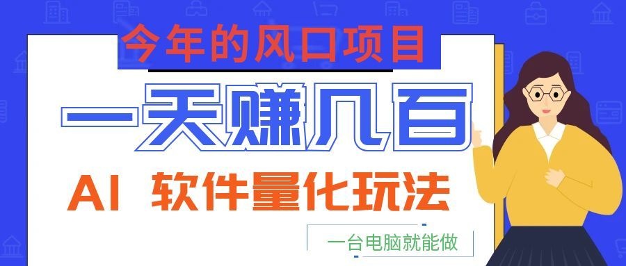 今年的风口项目，AI 软件量化玩法，让你一天赚几百，一台电脑就能做！-91副业网