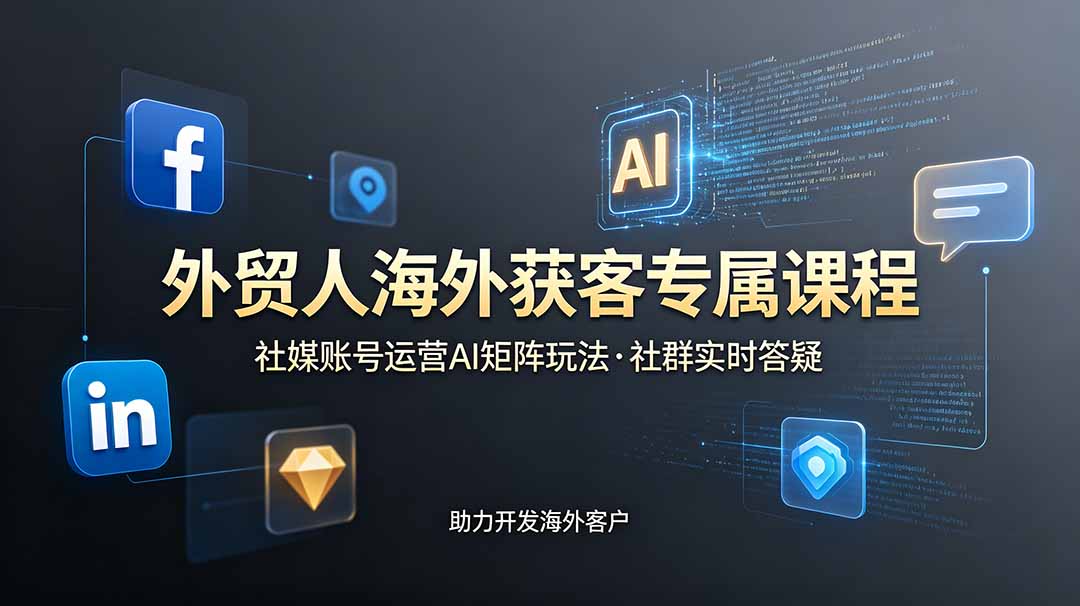 外贸人海外获客专属课程-更新6月，讲解社媒账号运营AI矩阵玩法，社群实时答疑助力开发海外客户-91副业网