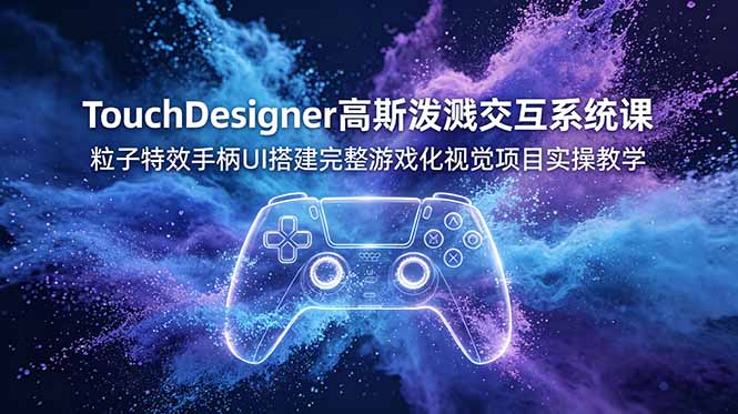 TouchDesigner高斯泼溅交互系统课,粒子特效手柄UI搭建完整游戏化视觉项目实操教学-91副业网