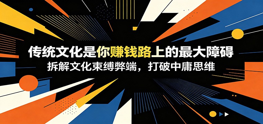 付费文章：《传统文化是你赚钱路上的最大障碍》拆解文化束缚弊端，打破中庸思维-91副业网