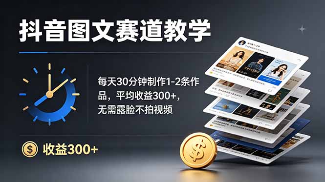 抖音图文赛道教学：每天30分钟制作1-2条作品，平均收益300+，无需露脸不拍视频-91副业网