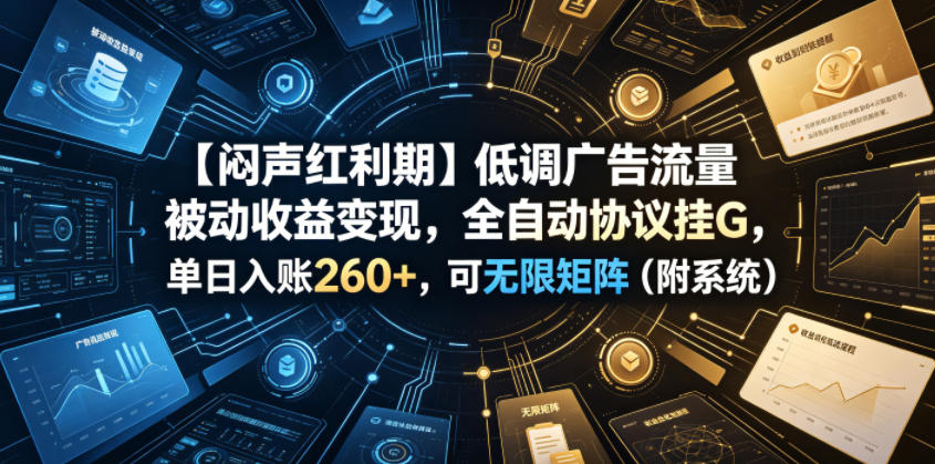 【闷声红利期】低调广告流量被动收益变现，全自动协议挂G，单日入账260+，可无限矩阵(附系统)【揭秘】-91副业网