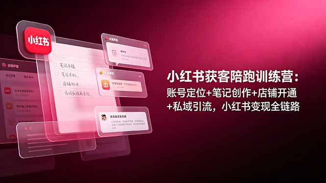 小红书获客陪跑训练营：账号定位+笔记创作+店铺开通+私域引流，小红书变现全链路-91副业网