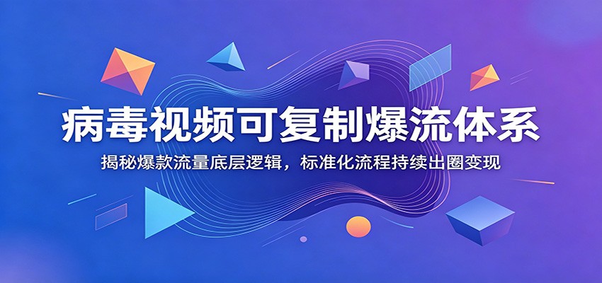 病毒视频可复制爆流体系：揭秘爆款流量底层逻辑，标准化流程持续出圈变现-91副业网