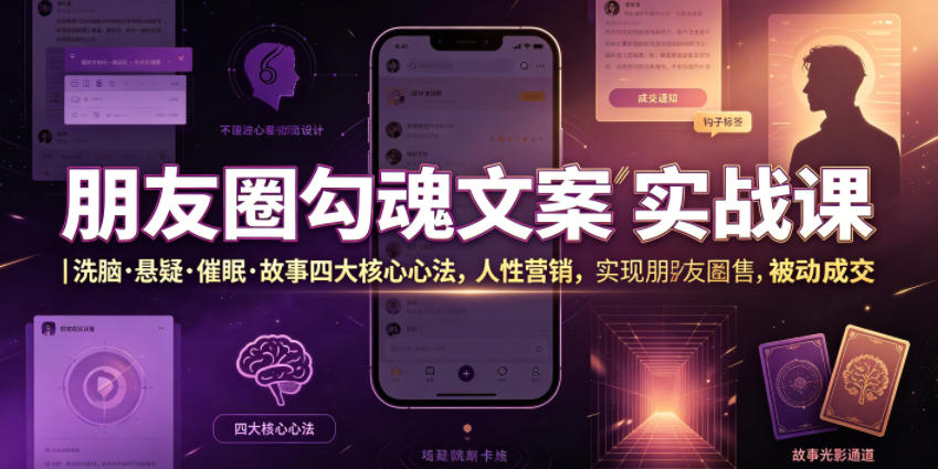 朋友圈勾魂文案实战课｜洗脑·悬疑·催眠·故事四大核心心法，吃透人性营销，实现朋友圈不销而售被动成交-91副业网