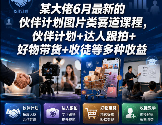 某大佬6月最新的伙伴计划图片类赛道课程，伙伴计划+达人跟拍+好物带货+收徒等多种收益-91副业网