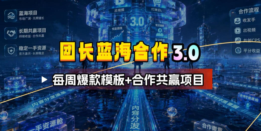 团长蓝海合作3.0，每周爆款模板+合作共赢项目-91副业网