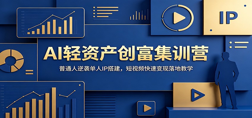 AI轻资产创富集训营：普通人逆袭单人IP搭建，短视频快速变现落地教学-91副业网
