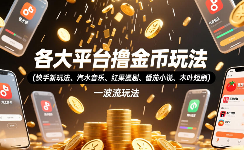 各大平台撸金币玩法(快手新玩法、汽水音乐、红果漫剧、番茄小说、木叶短剧)，一波流玩法(收费398元的教程)-91副业网