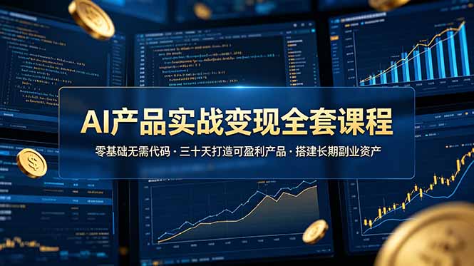 AI产品实战变现全套课程，零基础无需代码，三十天打造可盈利产品搭建长期副业资产-91副业网