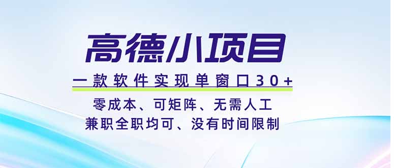 高德小项目，一款软件实现单窗口+、零成本、可矩阵、零人工、兼职全职均可、没有时间限制-91副业网