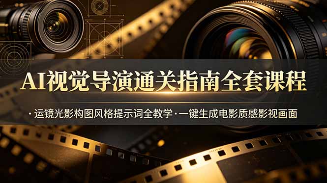 AI视觉导演通关指南全套课程，运镜光影构图风格提示词全教学，一键生成电影质感影视画面-91副业网