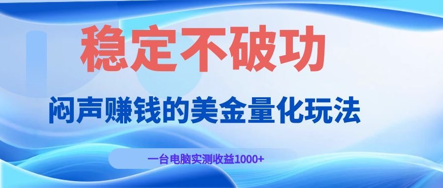 闷声赚钱的美金量化玩法，一台电脑实测收益1000+稳定不破功！-91副业网