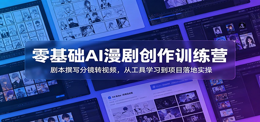 零基础AI漫剧创作训练营：剧本撰写分镜转视频，从工具学习到项目落地实操-91副业网