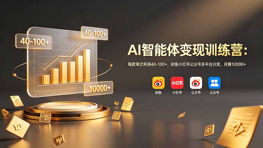 AI智能体变现训练营：每款单次利润40-100+，闲鱼小红书公众号多平台分发，月赚10000+-91副业网