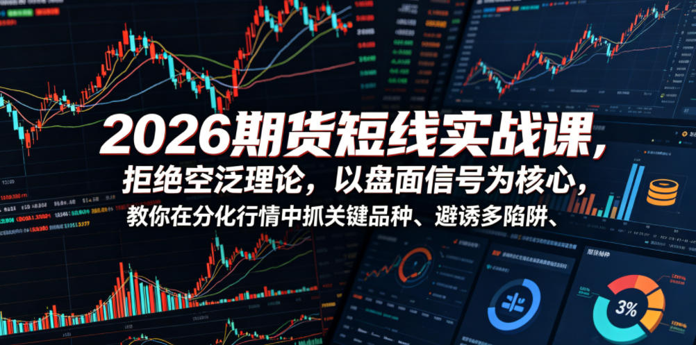 2026期货短线实战课，拒绝空泛理论，以盘面信号为核心，教你在分化行情中抓关键品种、避诱多陷阱(更新)-91副业网
