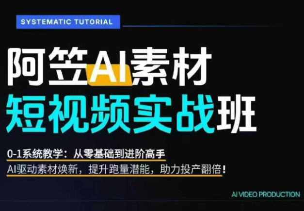 AI视频素材实战班，0-1系统教学，从零基础到进阶高手AI驱动素材焕新，提升跑量潜能，助力投产翻倍-91副业网