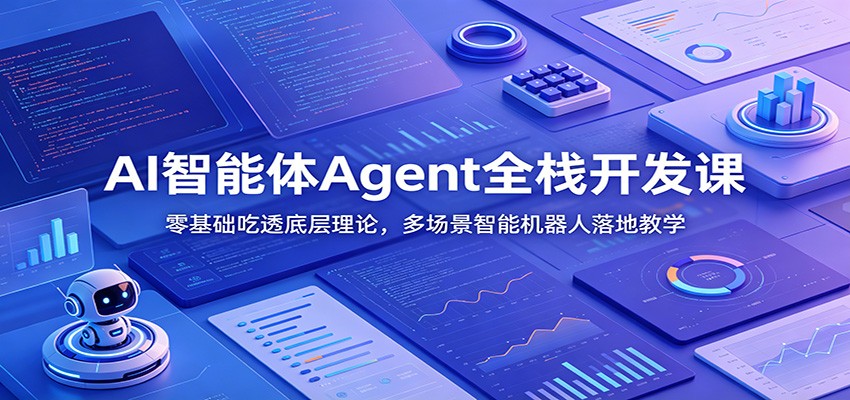 AI智能体Agent全栈开发课：零基础吃透底层理论，多场景智能机器人落地教学-91副业网