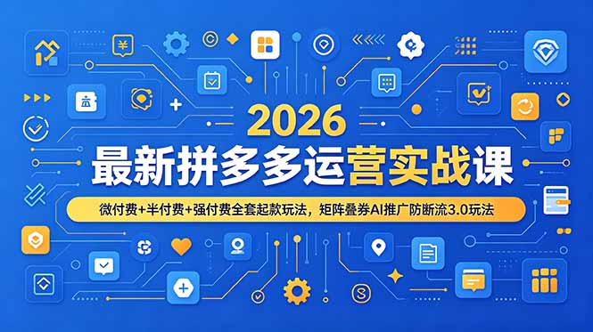 2026最新拼多多运营实战课，微付费+半付费+强付费全套起款玩法，矩阵叠券AI推广防断流3.0玩法-91副业网