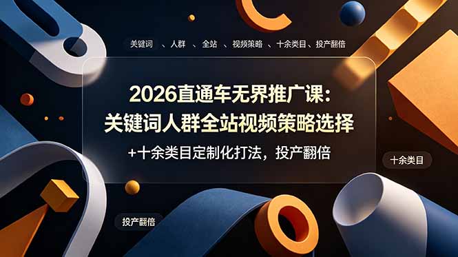2026直通车无界推广课：关键词人群全站视频策略选择+十余类目定制化打法，投产翻倍-91副业网