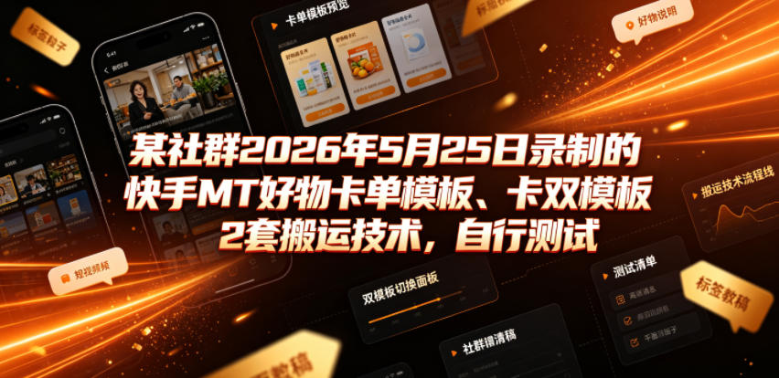 某社群2026年5月25日录制的快手MT好物卡单模板、卡双模板2套搬运技术，自行测试-91副业网