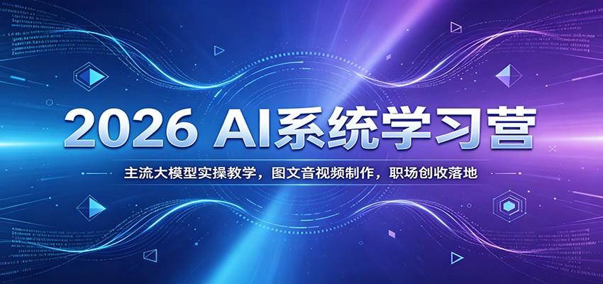 2026 AI系统学习营：主流大模型实操教学，图文音视频制作，职场创收落地-91副业网