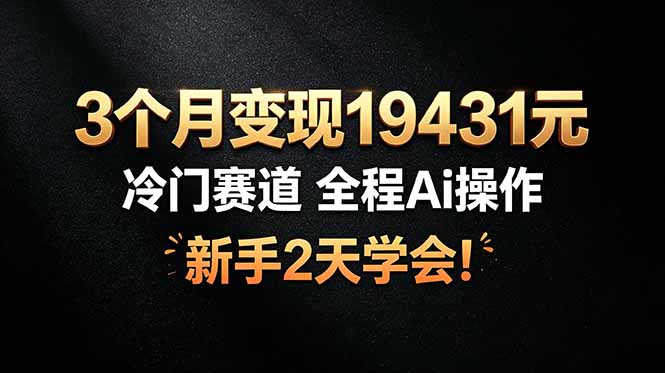 3个月变现19431元，冷门赛道 全程Ai操作，新手2天学会！-91副业网