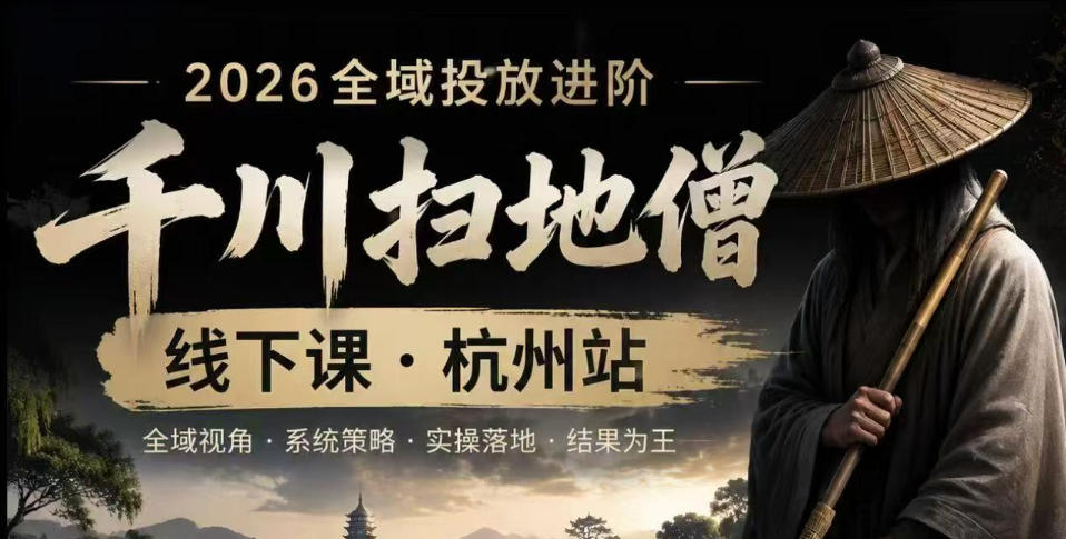 千川扫地僧2026抖音全域投放进阶课，少走弯路·快速起量·掌控增长，6月12-14号杭州线下课(更新)-91副业网
