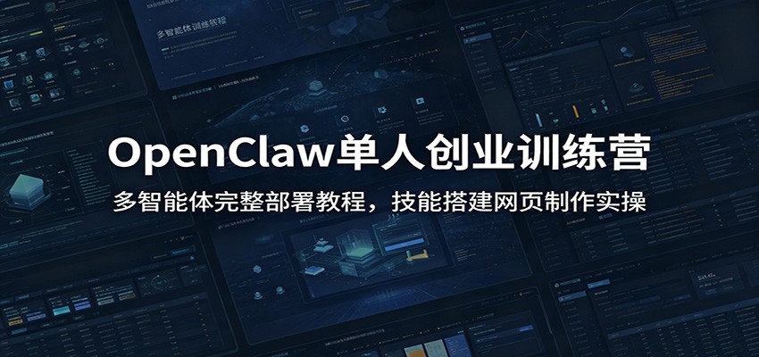 OpenClaw单人创业训练营：多智能体完整部署教程，技能搭建网页制作实操-91副业网