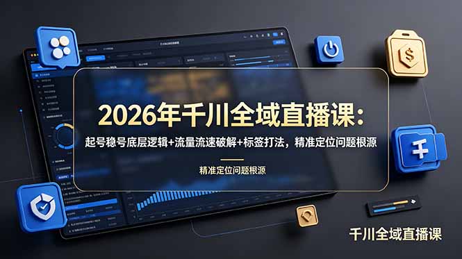 2026年千川全域直播课：起号稳号底层逻辑+流量流速破解+标签打法，精准定位问题根源-91副业网