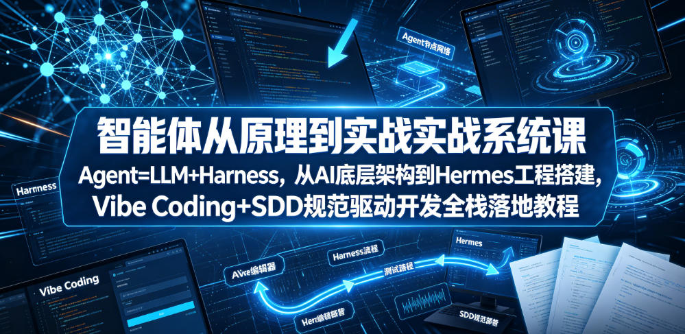 智能体从原理到实战系统课Agent=LLM+Harness，从AI底层架构到Hermes工程搭建，Vibe Coding+SDD规范驱动开发全栈落地教程-91副业网