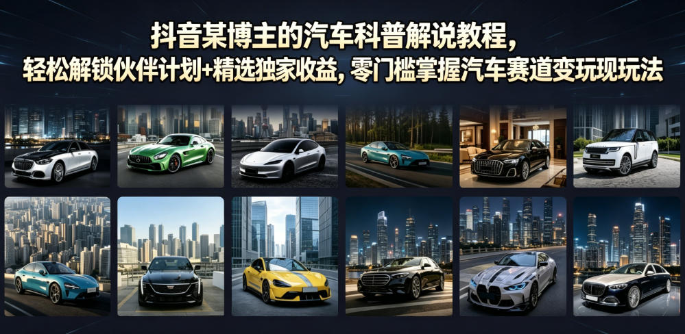抖音某博主的汽车科普解说教程，轻松解锁伙伴计划+精选独家收益，零门槛掌握汽车赛道变现玩法-91副业网