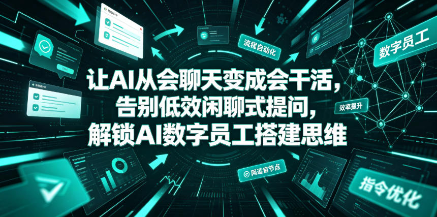 让AI从会聊天变成会干活，告别低效闲聊式提问，解锁AI数字员工搭建思维-91副业网
