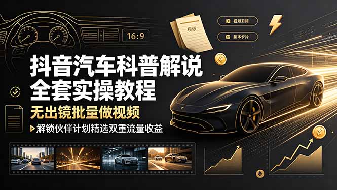 抖音汽车科普解说全套实操教程,无出镜批量做视频,解锁伙伴计划精选双重流量收益-91副业网