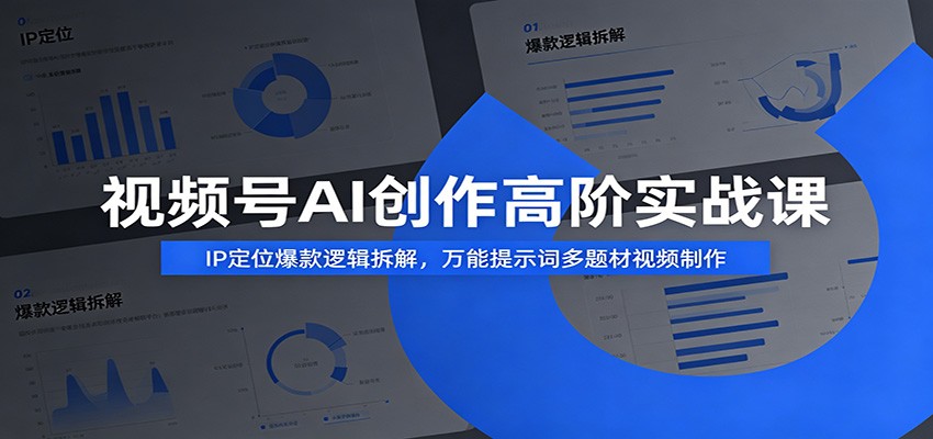 视频号AI创作高阶实战课：IP定位爆款逻辑拆解，万能提示词多题材视频制作-91副业网