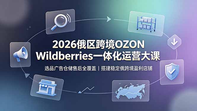 2026俄区跨境OZON Wildberries一体化运营大课，选品广告仓储售后全覆盖，搭建稳定俄跨境盈利店铺-91副业网