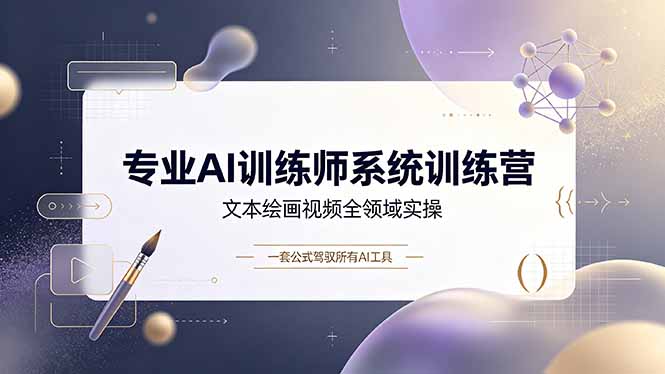专业AI训练师系统训练营，文本绘画视频全领域实操，一套公式驾驭所有AI工具-91副业网