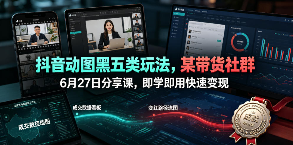 抖音动图黑五类玩法，某带货社群6月27日分享课，即学即用快速变现-91副业网
