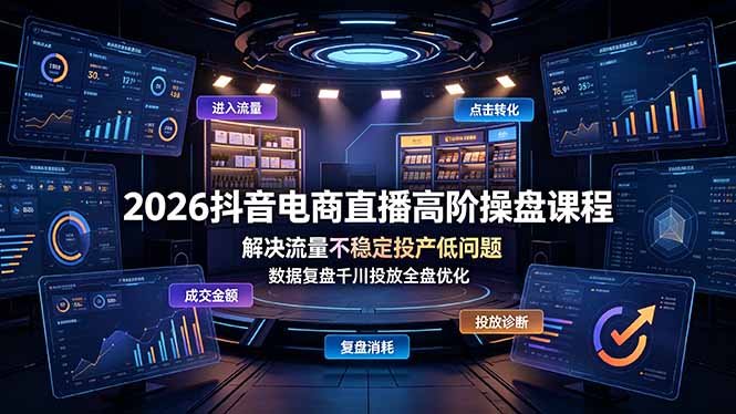 2026抖音电商直播高阶操盘课程,解决流量不稳定投产低问题,数据复盘千川投放全盘优化-91副业网